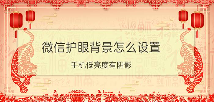 微信护眼背景怎么设置 手机低亮度有阴影？